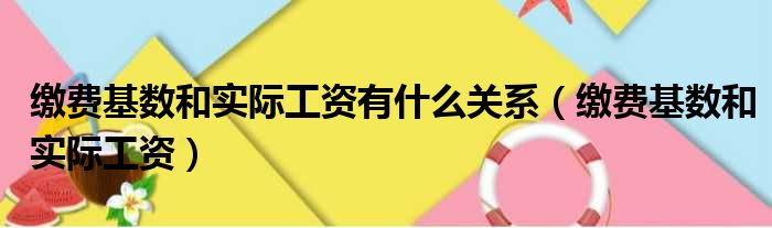 缴费基数和实际工资有什么关系 缴费基数和实际工资