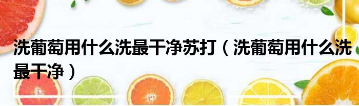 洗葡萄用什么洗最干净苏打 洗葡萄用什么洗最干净
