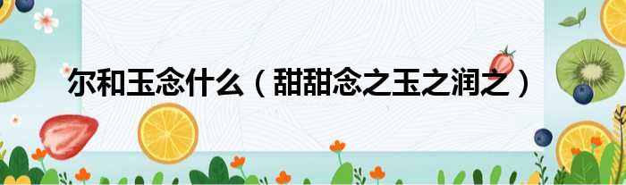 尔和玉念什么 甜甜念之玉之润之