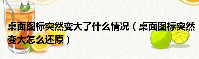 桌面图标突然变大了什么情况 桌面图标突然变大怎么还原