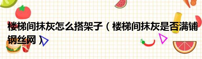 楼梯间抹灰怎么搭架子 楼梯间抹灰是否满铺钢丝网
