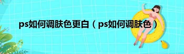 ps如何调肤色更白 ps如何调肤色