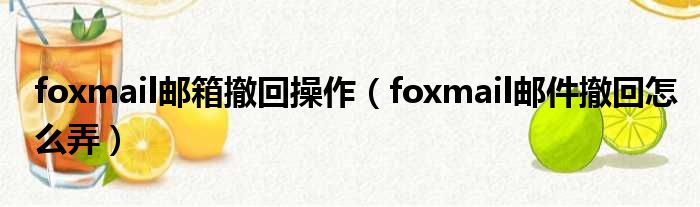 foxmail邮箱撤回操作 foxmail邮件撤回怎么弄