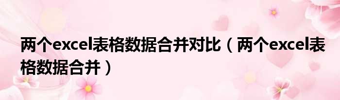两个excel表格数据合并对比 两个excel表格数据合并