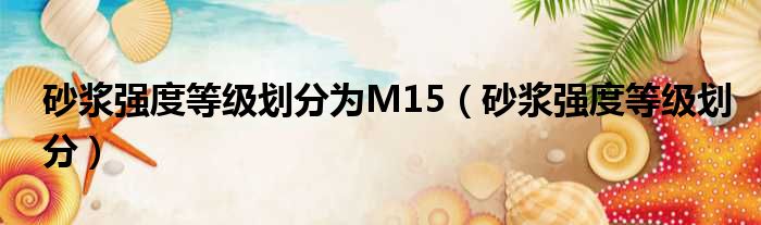 砂浆强度等级划分为M15 砂浆强度等级划分