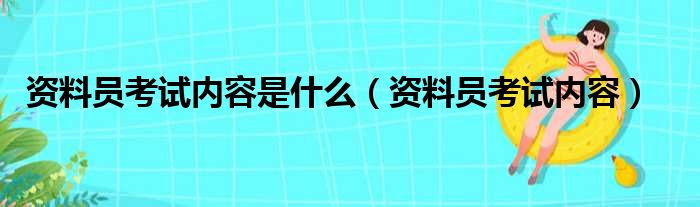 资料员考试内容是什么 资料员考试内容