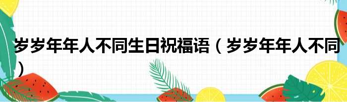 岁岁年年人不同生日祝福语 岁岁年年人不同