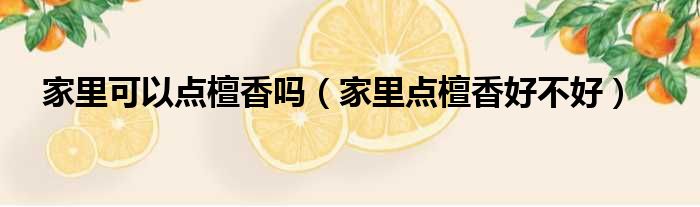 家里可以点檀香吗 家里点檀香好不好