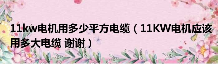 11kw电机用多少平方电缆 11KW电机应该用多大电缆 谢谢
