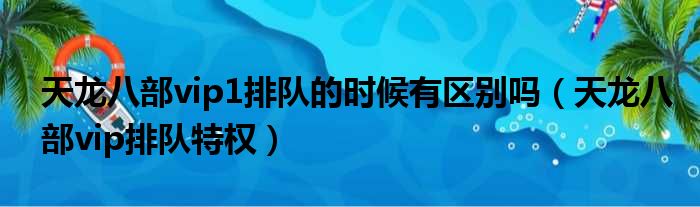 天龙八部vip1排队的时候有区别吗 天龙八部vip排队特权