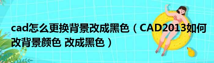 cad怎么更换背景改成黑色 CAD2013如何改背景颜色 改成黑色