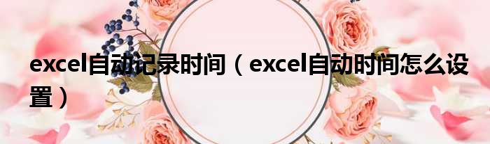 excel自动记录时间 excel自动时间怎么设置