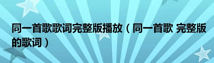 同一首歌歌词完整版播放 同一首歌 完整版的歌词