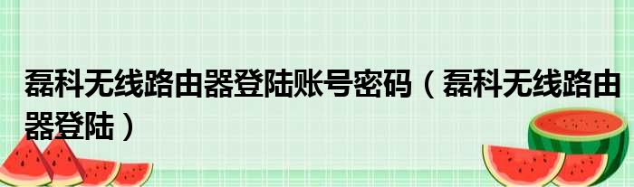 磊科无线路由器登陆账号密码 磊科无线路由器登陆