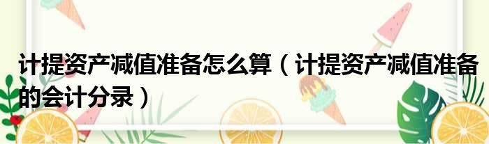 计提资产减值准备怎么算 计提资产减值准备的会计分录