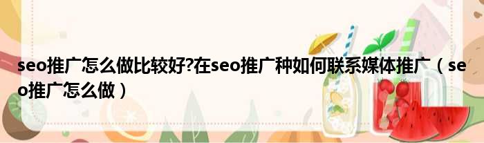 seo推广怎么做比较好 在seo推广种如何联系媒体推广 seo推广怎么做