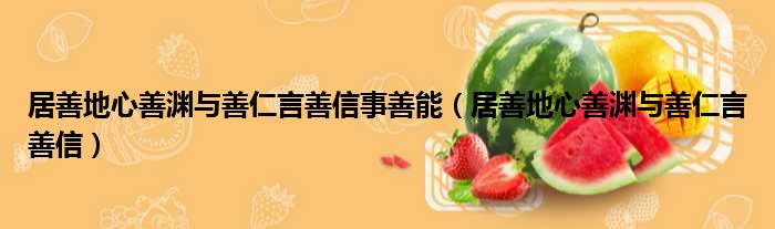 居善地心善渊与善仁言善信事善能 居善地心善渊与善仁言善信