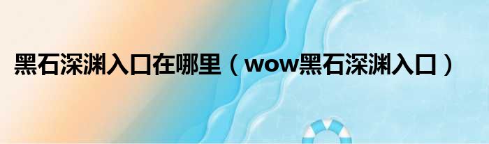 黑石深渊入口在哪里 wow黑石深渊入口