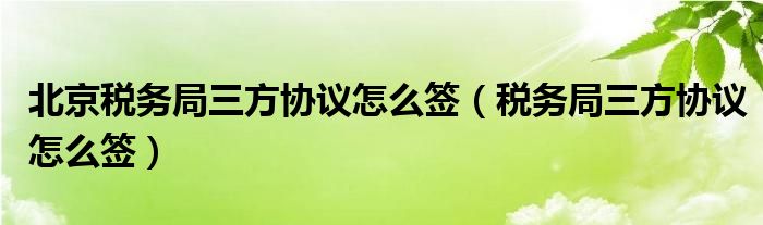 北京税务局三方协议怎么签 税务局三方协议怎么签