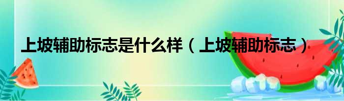上坡辅助标志是什么样 上坡辅助标志