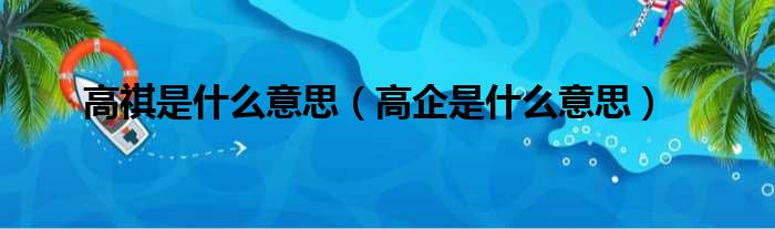 高祺是什么意思 高企是什么意思