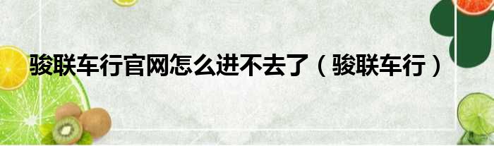 骏联车行官网怎么进不去了 骏联车行