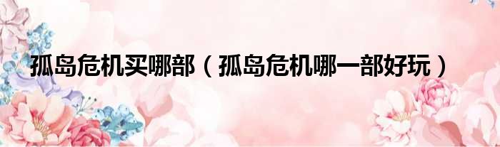 孤岛危机买哪部 孤岛危机哪一部好玩