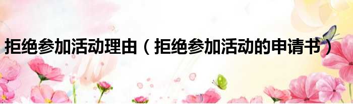 拒绝参加活动理由 拒绝参加活动的申请书