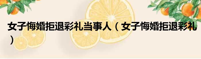女子悔婚拒退彩礼当事人 女子悔婚拒退彩礼
