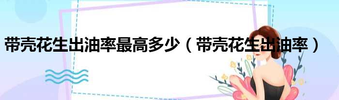 带壳花生出油率最高多少 带壳花生出油率