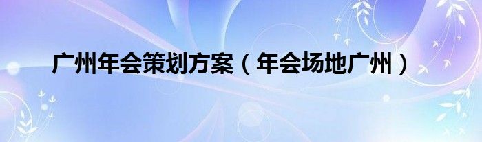 广州年会策划方案 年会场地广州
