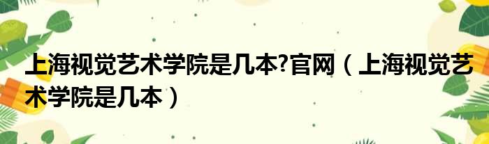 上海视觉艺术学院是几本 官网 上海视觉艺术学院是几本
