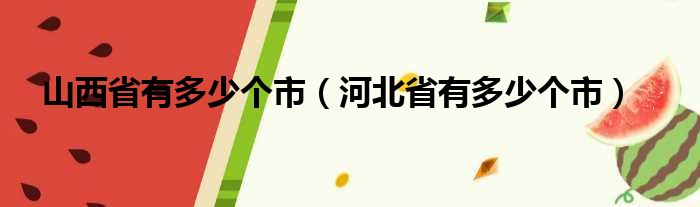 山西省有多少个市 河北省有多少个市
