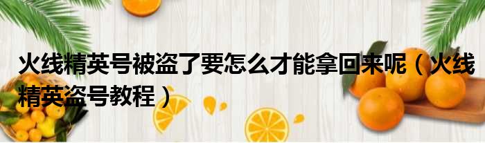 火线精英号被盗了要怎么才能拿回来呢 火线精英盗号教程