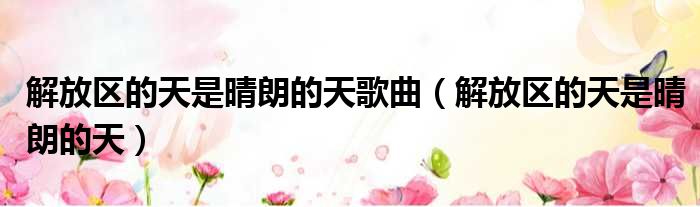 解放区的天是晴朗的天歌曲 解放区的天是晴朗的天