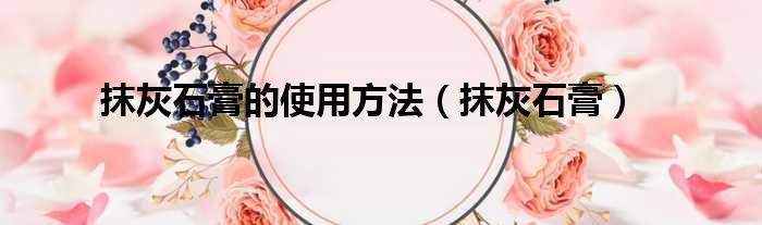 抹灰石膏的使用方法 抹灰石膏