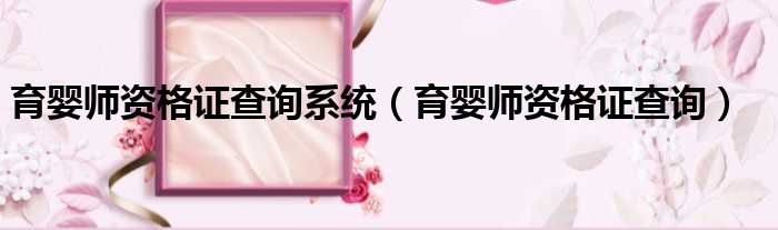 育婴师资格证查询系统 育婴师资格证查询