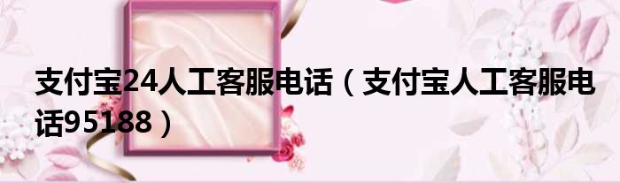 支付宝24人工客服电话 支付宝人工客服电话95188