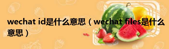 wechat id是什么意思 wechat files是什么意思
