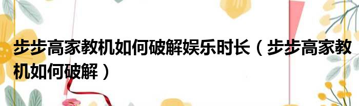 步步高家教机如何破解娱乐时长 步步高家教机如何破解