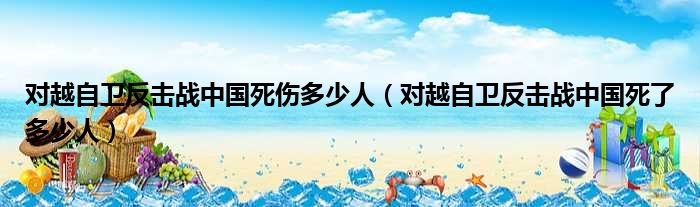 对越自卫反击战中国死伤多少人 对越自卫反击战中国死了多少人