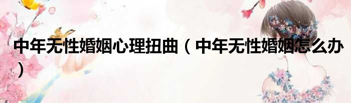 中年无性婚姻心理扭曲 中年无性婚姻怎么办
