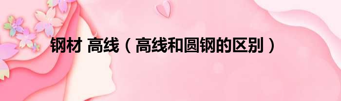 钢材 高线 高线和圆钢的区别