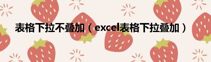 表格下拉不叠加 excel表格下拉叠加
