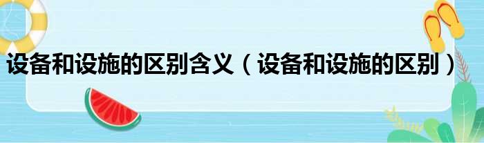 设备和设施的区别含义 设备和设施的区别