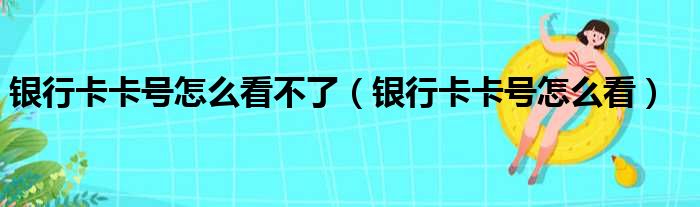 银行卡卡号怎么看不了 银行卡卡号怎么看