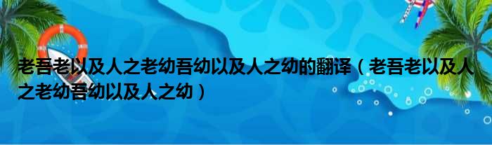 老吾老以及人之老幼吾幼以及人之幼的翻译 老吾老以及人之老幼吾幼以及人之幼