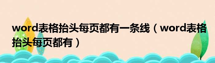 word表格抬头每页都有一条线 word表格抬头每页都有