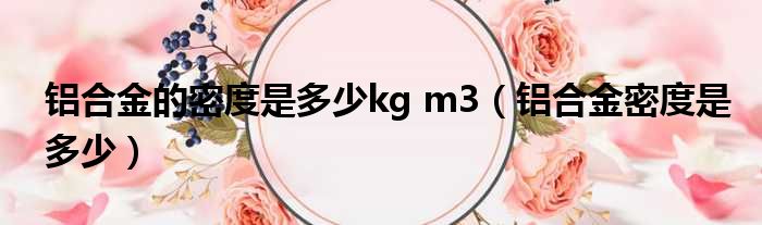 铝合金的密度是多少kg m3 铝合金密度是多少