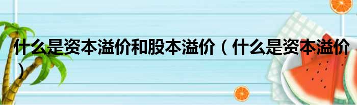 什么是资本溢价和股本溢价 什么是资本溢价
